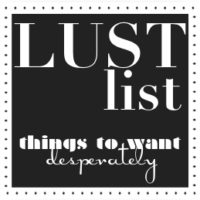 LUST LIST – THINGS TO WANT DESPERATELY